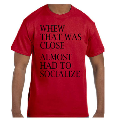 Funny  Tshirt Whew That Was Close Almost Had To Socialize Short/Long Sleeve
