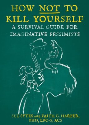 How Not to Kill Yourself: A Survival Guide for Imaginative Pessimists by Sytes