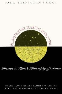 Reconstructing Scientific Revolutions: Thomas S. Kuhn's Philosophy of Science