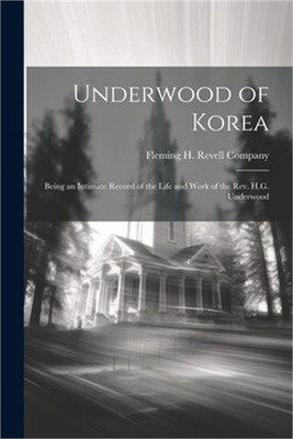 Underwood of Korea; Being an Intimate Record of the Life and Work of the Rev. H.