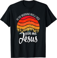 In The Morning When I Rise Give Me Jesus Christian Saying T-Shirt