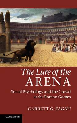 The Lure of the Arena Social Psychology and the Crowd at the Roman Games Fagan