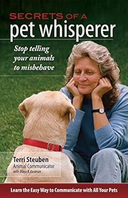 Secrets of a Pet Whisper: Stop Telling Your Animals to Misbehave, Terri Steuben,