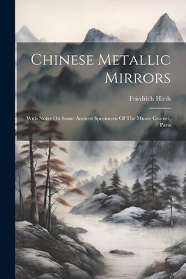 Chinese Metallic Mirrors: With Notes On Some Ancient Specimens Of The Musée