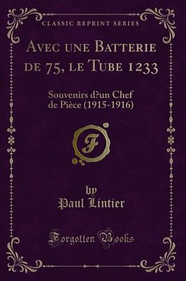 Avec une Batterie de 75, le Tube 1233: Souvenirs d un Chef de Pièce (1915-1916)