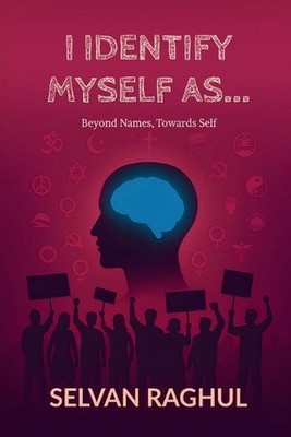 I Identify Myself As...: Beyond Names, Towards Self by Selvan Raghul Paperback B