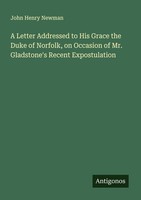 A Letter Addressed To His Grace The Duke Of Norfolk, On Occasion Of Mr. Gladston