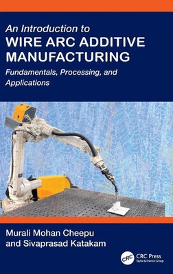 An Introduction to Wire Arc Additive Manufacturing | Murali Mohan Cheepu (u. a.)