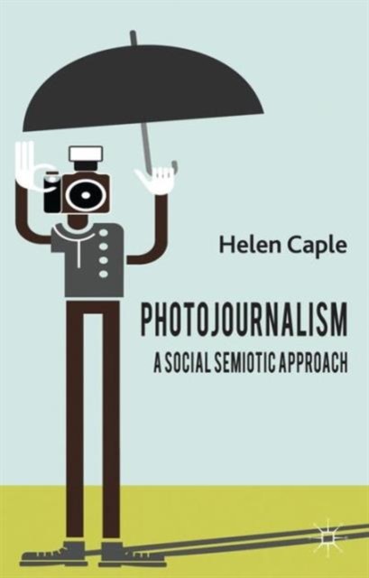 Photojournalism A Social Semiotic Approach by Helen Caple HARDBACK 9780230301009