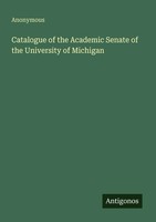 Anonymous | Catalogue Of The Academic Senate Of The University Of Michigan