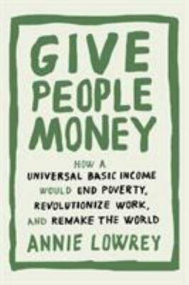 Give People Money: How a Universal Basic Income Would End Poverty,...