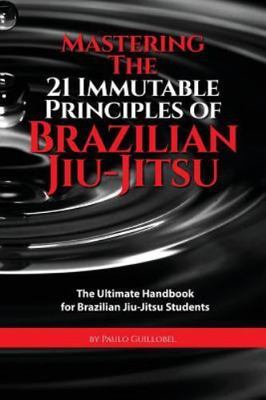 Mastering the 21 Immutable Principles of Brazilian Jiu-Jitsu : The Ultimate...