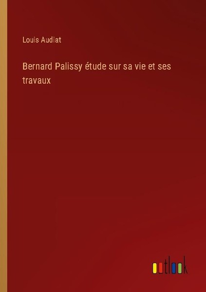 Bernard Palissy éTude Sur Sa Vie Et Ses Travaux Louis Audiat-image