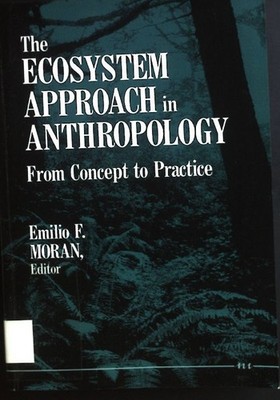 The Ecosystem Approach in Anthropology: From Concept to Practice Moran, Emilio F
