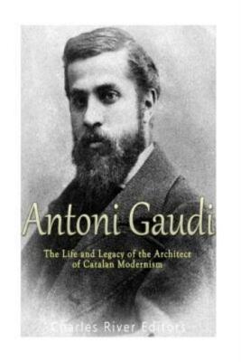 Antoni Gaud?: The Life And Legacy Of The Architect Of Catalan Modernism