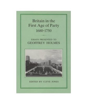 Britain in the First Age of Party, 1687-1750: Essays Presented to Geoffrey Holme