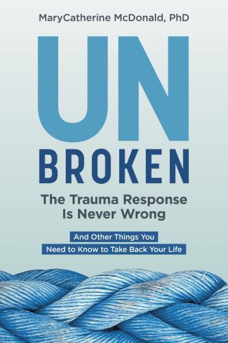 Unbroken: the Trauma Response Is Never Wrong : And Other Things You Need to ...