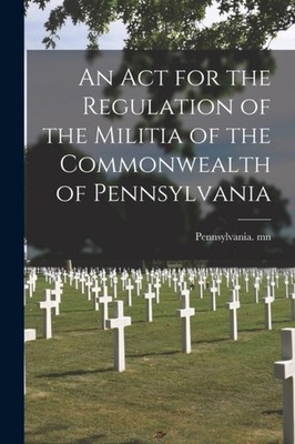 Pennsylvania. mn - An Act for the Regulation of the Militia of the Com - X555z