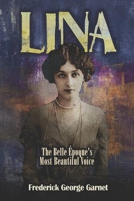 Lina: The Belle ?poque's Most Beautiful Voice by Frederick George Garnet Paperba