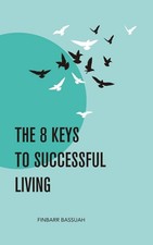 THE 8 KEYS TO SUCCESSFUL LIVING: KEYS to empower you to successf