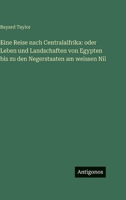 Eine Reise nach Centralalfrika: oder Leben und Landschaften von Egypten bis zu d