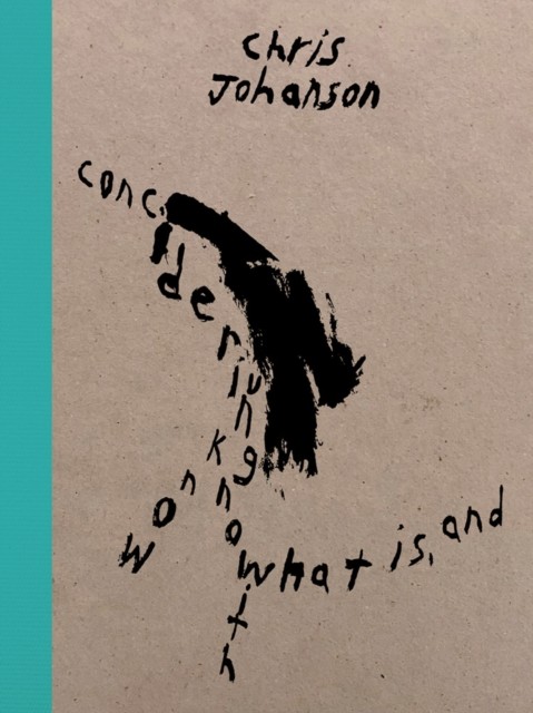 Chris Johanson: Considering Unknow Know With What  by Chris Johanson HARDBACK