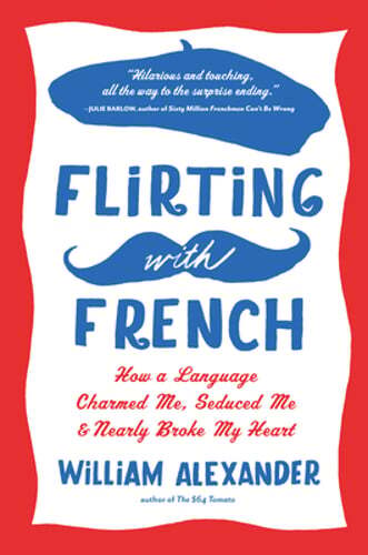Flirting with French A Language That Charmed Seduced and Nearly Broke Me