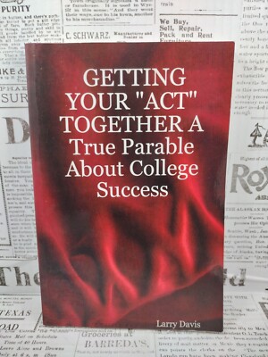 Getting Your  Act  Together A True Parable About College Success