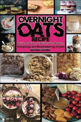 Overnight OATS Recipe: Quick and Easy, Traditional to Moder... by Edwin, Refferd