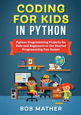 Coding For Kids In Python: Python Programming Projects For Kids And Beginne...