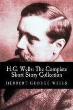 H.G. WELLS: THE COMPLETE SHORT STORY COLLECTION By Herbert George Wells & Web C