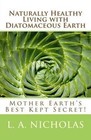 Naturally Healthy Living with Diatomaceous Earth: You, Your Home, and Your Pets Can Be Healthier Using Mother Earth's Best Kept Secret! by L a Nicholas Ph D (Paperback / softback, 2012)