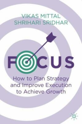 Focus : How to Plan Strategy and Improve Execution to Achieve Growth by Vikas...