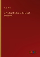 A Practical Treatise On The Law Of Nuisances H. G. Wood