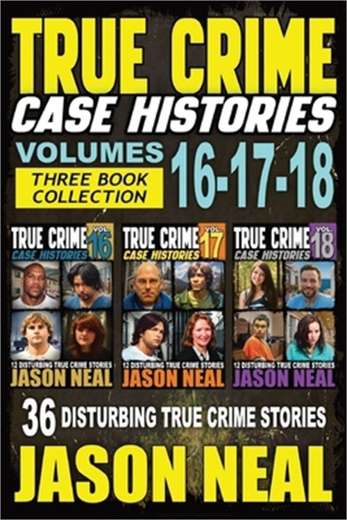True Crime Case Histories - (Books 16, 17, &Amp; 18): 36 Disturbing Stories True Cri
