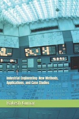 Industrial Engineering: New Methods, Applications, and Case Studies by Rakesh Ku