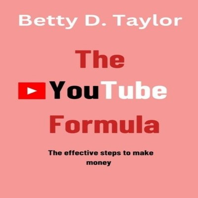 The YouTube Formula The effective steps to make money Betty D. Ta