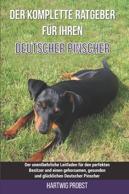 Der komplette Ratgeber fr Ihren Deutscher Pinscher: Der unentbehrliche Leitfaden