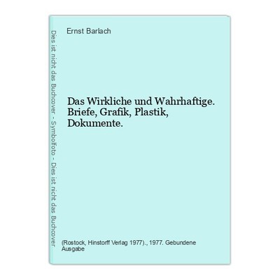 Das Wirkliche und Wahrhaftige. Briefe, Grafik, Plastik, Dokumente. Barlach, Erns