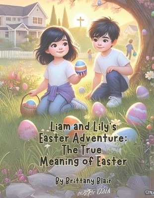 Liam and Lily's Easter Adventure: The True Meaning of Easter by Brittany Blair P
