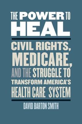 The Power to Heal: Civil Rights, Medicare, and the Struggle to Transform...