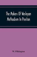 W. Pilkington | The Makers Of Wesleyan Methodism In Preston And The Relation...