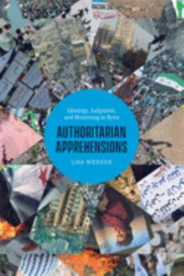 Authoritarian Apprehensions: Ideology, Judgment, and Mourning in Syria (Chicago 