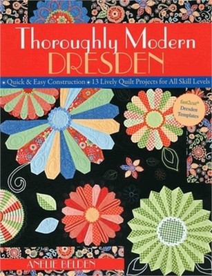 Thoroughly Modern Dresden: Quick & Easy Construction: 13 Lively Quilt Projects f