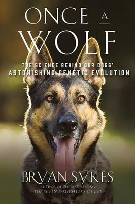 Once a Wolf: The Science Behind Our Dogs' Astonishing Genetic Evolution by Bryan