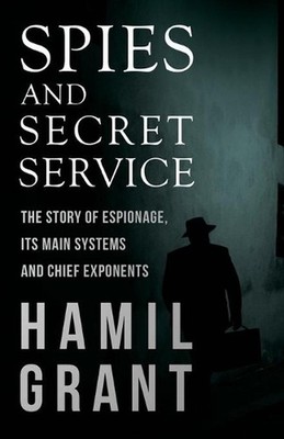 Spies and Secret Service - The Story of Espionage, Its Main Systems and Chief Ex