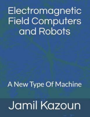 Electromagnetic Field Computers and Robots: A New Type of Machine by Kazoun, ...