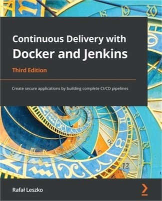 Continuous Delivery with Docker and Jenkins - Third Edition: Create secure appli