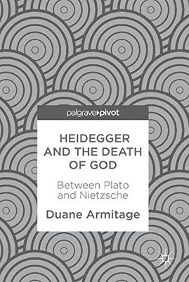 HEIDEGGER AND THE DEATH OF GOD: BETWEEN PLATO AND By Duane Armitage - Hardcover