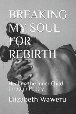 Breaking My Soul for Rebirth: Healing the Inner Child through Poetry by Elizabet